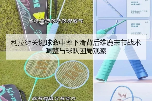 利拉德关键球命中率下滑背后雄鹿末节战术调整与球队困局观察