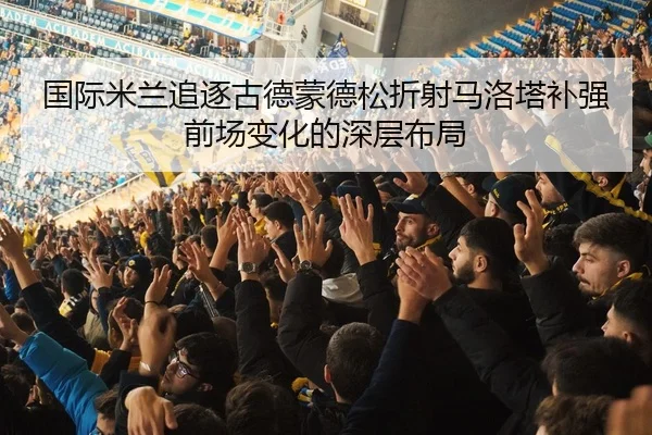 国际米兰追逐古德蒙德松折射马洛塔补强前场变化的深层布局